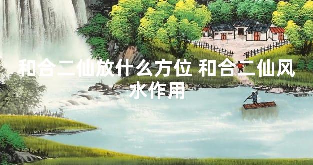 和合二仙放什么方位 和合二仙风水作用